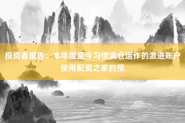 投资者报告：本年度至今习惯满仓运作的激进账户使用配资之家的预