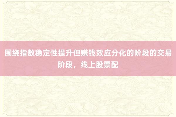围绕指数稳定性提升但赚钱效应分化的阶段的交易阶段，线上股票配