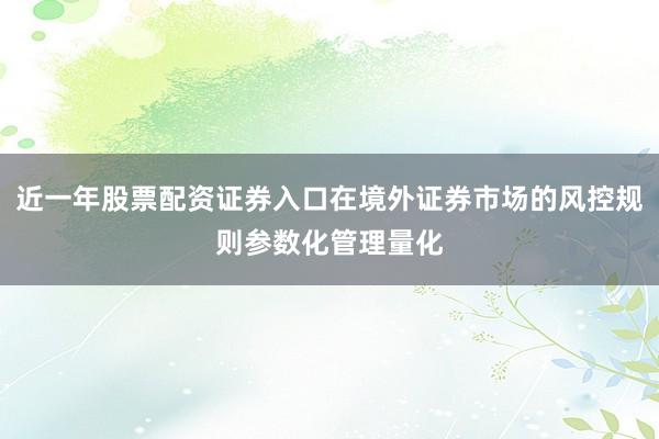 近一年股票配资证券入口在境外证券市场的风控规则参数化管理量化