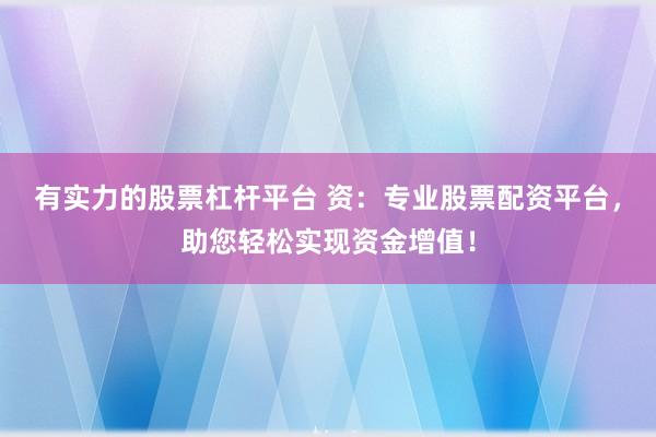 有实力的股票杠杆平台 资:专业股票配资平台,助您轻松实现资金增值!