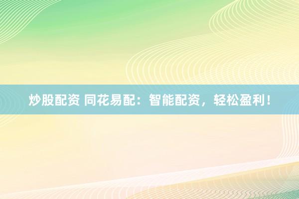 炒股配资 同花易配：智能配资，轻松盈利！