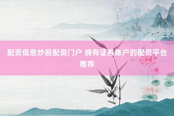 配资低息炒股配资门户 拥有证券账户的配资平台推荐