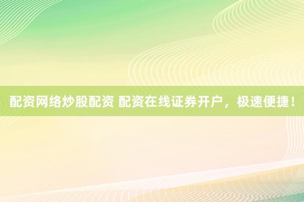 配资网络炒股配资 配资在线证券开户，极速便捷！